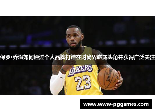 保罗·乔治如何通过个人品牌打造在时尚界崭露头角并获得广泛关注