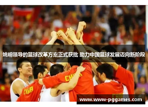 姚明领导的篮球改革方案正式获批 助力中国篮球发展迈向新阶段