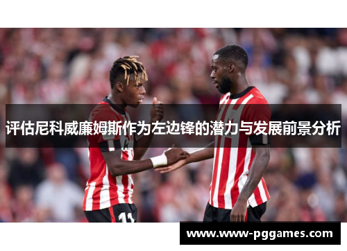 评估尼科威廉姆斯作为左边锋的潜力与发展前景分析 评估尼科威廉姆斯作为左边锋的潜力与发展前景分析