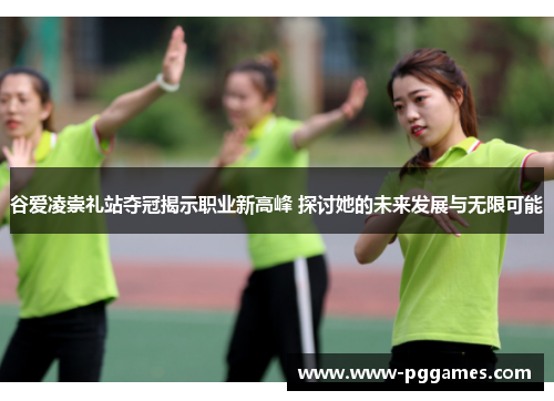 谷爱凌崇礼站夺冠揭示职业新高峰 探讨她的未来发展与无限可能 谷爱凌崇礼站夺冠揭示职业新高峰 探讨她的未来发展与无限可能