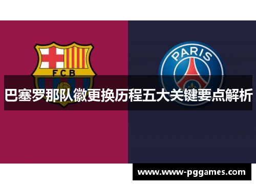巴塞罗那队徽更换历程五大关键要点解析