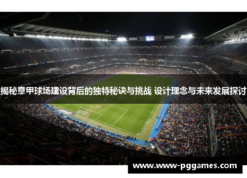 揭秘意甲球场建设背后的独特秘诀与挑战 设计理念与未来发展探讨