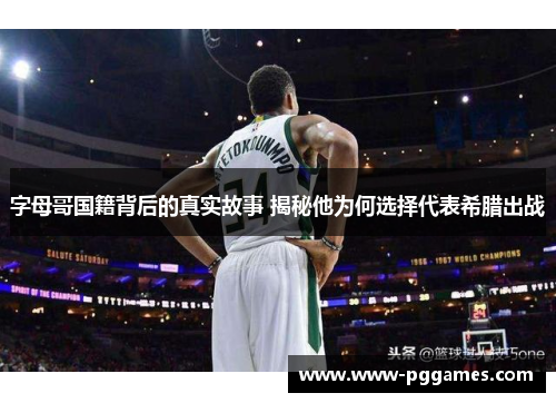 字母哥国籍背后的真实故事 揭秘他为何选择代表希腊出战 字母哥国籍背后的真实故事 揭秘他为何选择代表希腊出战