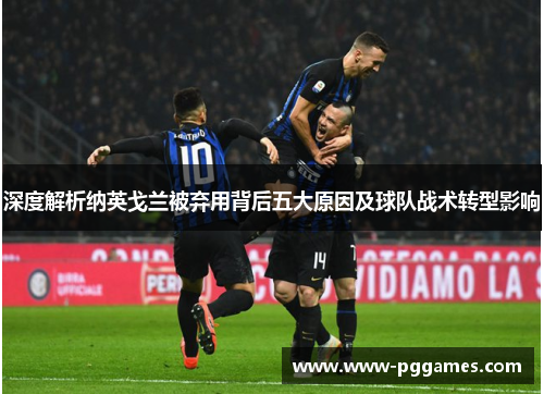 深度解析纳英戈兰被弃用背后五大原因及球队战术转型影响