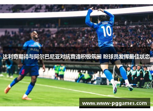 达利奇期待与阿尔巴尼亚对抗营造积极氛围 盼球员发挥最佳状态