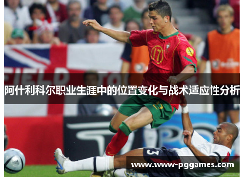 阿什利科尔职业生涯中的位置变化与战术适应性分析