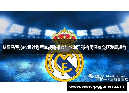 从皇马坚持欧超计划看其战略雄心与欧洲足球格局深刻变迁发展趋势 从皇马坚持欧超计划看其战略雄心与欧洲足球格局深刻变迁发展趋势