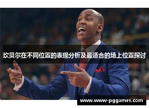 坎贝尔在不同位置的表现分析及最适合的场上位置探讨 坎贝尔在不同位置的表现分析及最适合的场上位置探讨