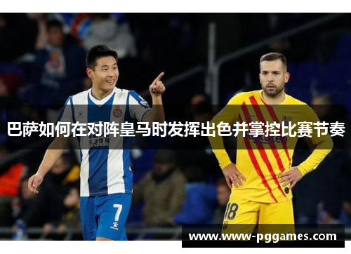 巴萨如何在对阵皇马时发挥出色并掌控比赛节奏 巴萨如何在对阵皇马时发挥出色并掌控比赛节奏