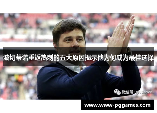 波切蒂诺重返热刺的五大原因揭示他为何成为最佳选择 波切蒂诺重返热刺的五大原因揭示他为何成为最佳选择