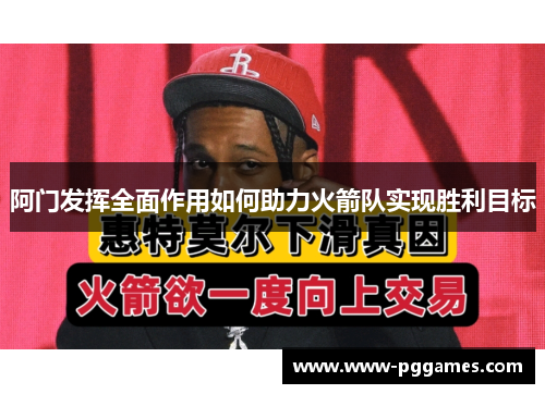 阿门发挥全面作用如何助力火箭队实现胜利目标 阿门发挥全面作用如何助力火箭队实现胜利目标