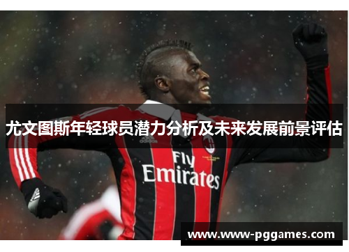 尤文图斯年轻球员潜力分析及未来发展前景评估