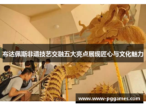 布达佩斯非遗技艺交融五大亮点展现匠心与文化魅力