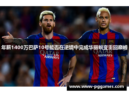 年薪1400万巴萨10号能否在逆境中完成华丽蜕变重回巅峰