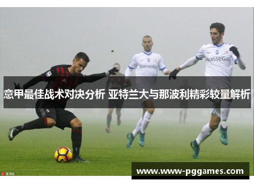 意甲最佳战术对决分析 亚特兰大与那波利精彩较量解析