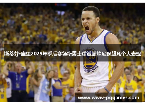 斯蒂芬·库里2029年季后赛领衔勇士重返巅峰展现超凡个人表现