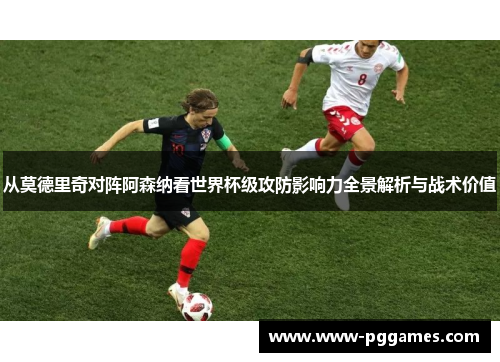 从莫德里奇对阵阿森纳看世界杯级攻防影响力全景解析与战术价值