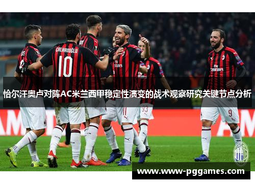 恰尔汗奥卢对阵AC米兰西甲稳定性演变的战术观察研究关键节点分析