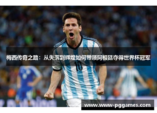 梅西传奇之路:从失落到辉煌如何带领阿根廷夺得世界杯冠军 梅西传奇之路:从失落到辉煌如何带领阿根廷夺得世界杯冠军