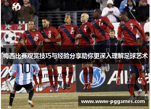 梅西比赛观赏技巧与经验分享助你更深入理解足球艺术 梅西比赛观赏技巧与经验分享助你更深入理解足球艺术