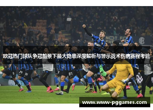 欧冠热门球队争冠前景下最大隐患深度解析与警示战术伤病赛程考验