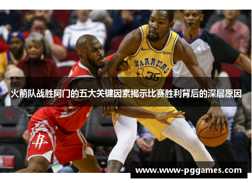 火箭队战胜阿门的五大关键因素揭示比赛胜利背后的深层原因