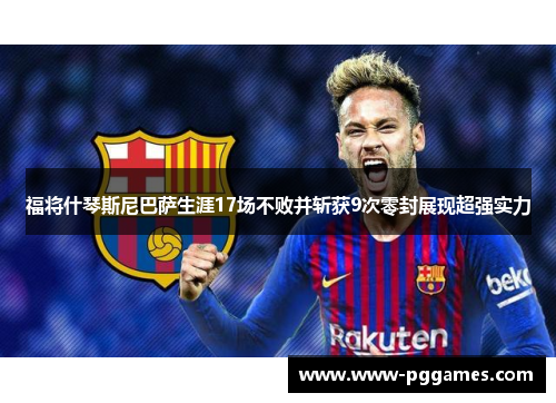 福将什琴斯尼巴萨生涯17场不败并斩获9次零封展现超强实力