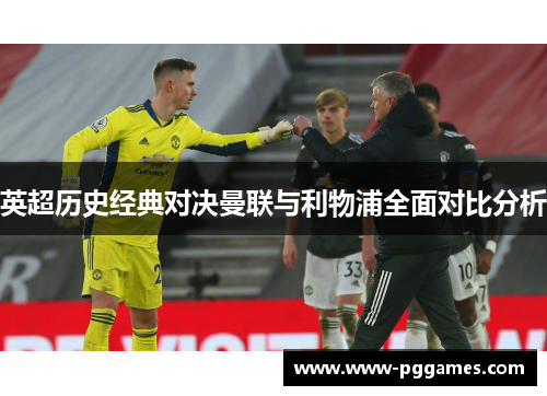 英超历史经典对决曼联与利物浦全面对比分析