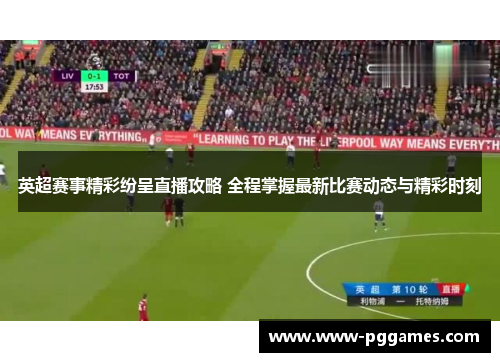 英超赛事精彩纷呈直播攻略 全程掌握最新比赛动态与精彩时刻