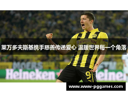 莱万多夫斯基携手慈善传递爱心 温暖世界每一个角落