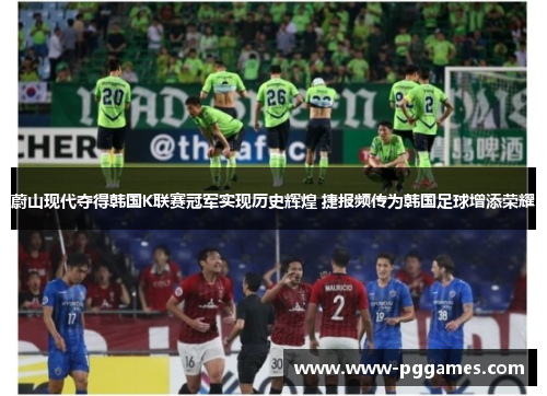 蔚山现代夺得韩国K联赛冠军实现历史辉煌 捷报频传为韩国足球增添荣耀 蔚山现代夺得韩国K联赛冠军实现历史辉煌 捷报频传为韩国足球增添荣耀