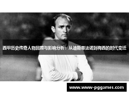 西甲历史传奇人物回顾与影响分析：从迪斯蒂法诺到梅西的时代变迁