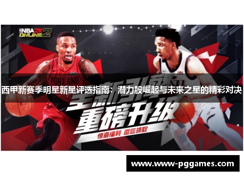 西甲新赛季明星新星评选指南:潜力股崛起与未来之星的精彩对决 西甲新赛季明星新星评选指南:潜力股崛起与未来之星的精彩对决