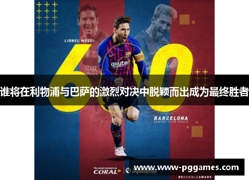 谁将在利物浦与巴萨的激烈对决中脱颖而出成为最终胜者