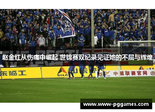 赵金红从伤痛中崛起 世锦赛双纪录见证她的不屈与辉煌