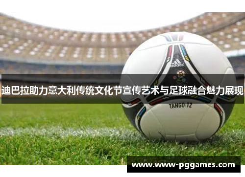 迪巴拉助力意大利传统文化节宣传艺术与足球融合魅力展现