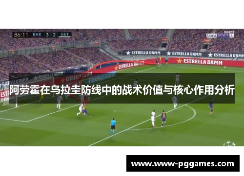 阿劳霍在乌拉圭防线中的战术价值与核心作用分析