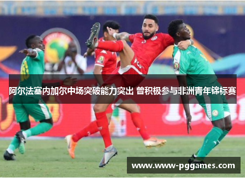 阿尔法塞内加尔中场突破能力突出 曾积极参与非洲青年锦标赛