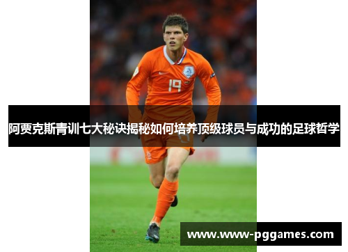 阿贾克斯青训七大秘诀揭秘如何培养顶级球员与成功的足球哲学